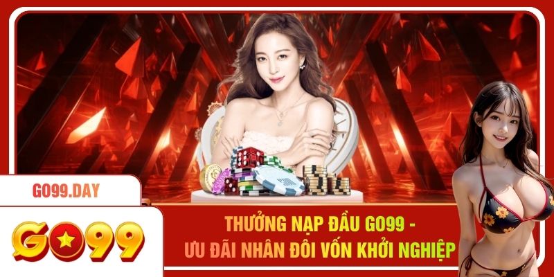 Thưởng Nạp Đầu Go99 - Ưu Đãi Nhân Đôi Vốn Khởi Nghiệp